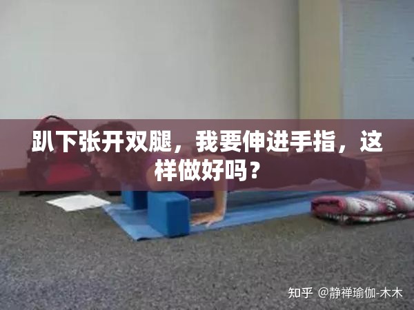 趴下张开双腿，我要伸进手指，这样做好吗？