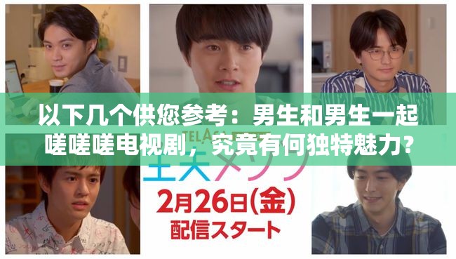 以下几个供您参考：男生和男生一起嗟嗟嗟电视剧，究竟有何独特魅力？男生和男生一起嗟嗟嗟电视剧，为何能引发观众热议？揭秘男生和男生一起嗟嗟嗟电视剧背后的精彩故事探索：男生和男生一起嗟嗟嗟电视剧的神秘世界想知道吗？男生和男生一起嗟嗟嗟电视剧的亮点在这里