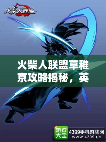 火柴人联盟草稚京攻略揭秘，英雄深度玩法如何演变，你了解多少？
