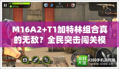 M16A2+T1加特林组合真的无敌？全民突击闯关模式武器深度解析