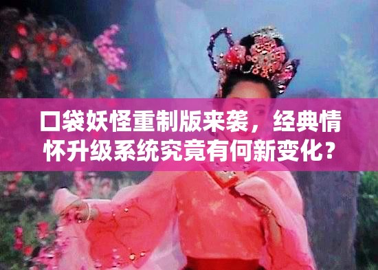 口袋妖怪重制版来袭，经典情怀升级系统究竟有何新变化？