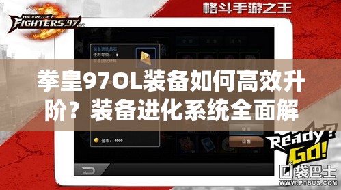 拳皇97OL装备如何高效升阶？装备进化系统全面解析揭秘！
