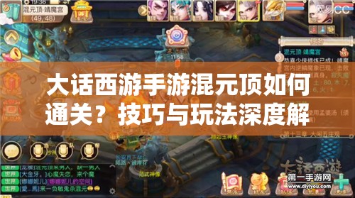 大话西游手游混元顶如何通关？技巧与玩法深度解析攻略来了！