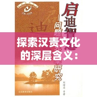 探索汉责文化的深层含义：如何在现代社会中传承与发扬这一古老智慧？