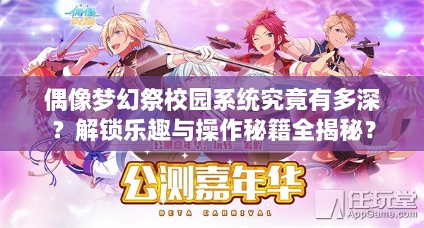 偶像梦幻祭校园系统究竟有多深？解锁乐趣与操作秘籍全揭秘？