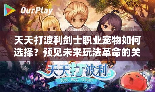 天天打波利剑士职业宠物如何选择？预见未来玩法革命的关键所在？