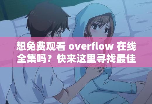 想免费观看 overflow 在线全集吗？快来这里寻找最佳途径，一探究竟