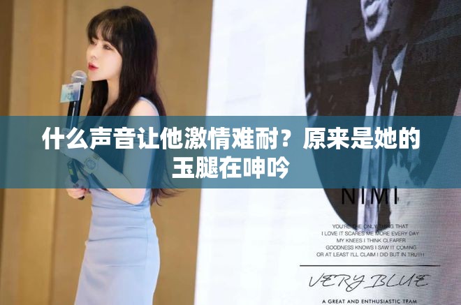 什么声音让他激情难耐？原来是她的玉腿在呻吟