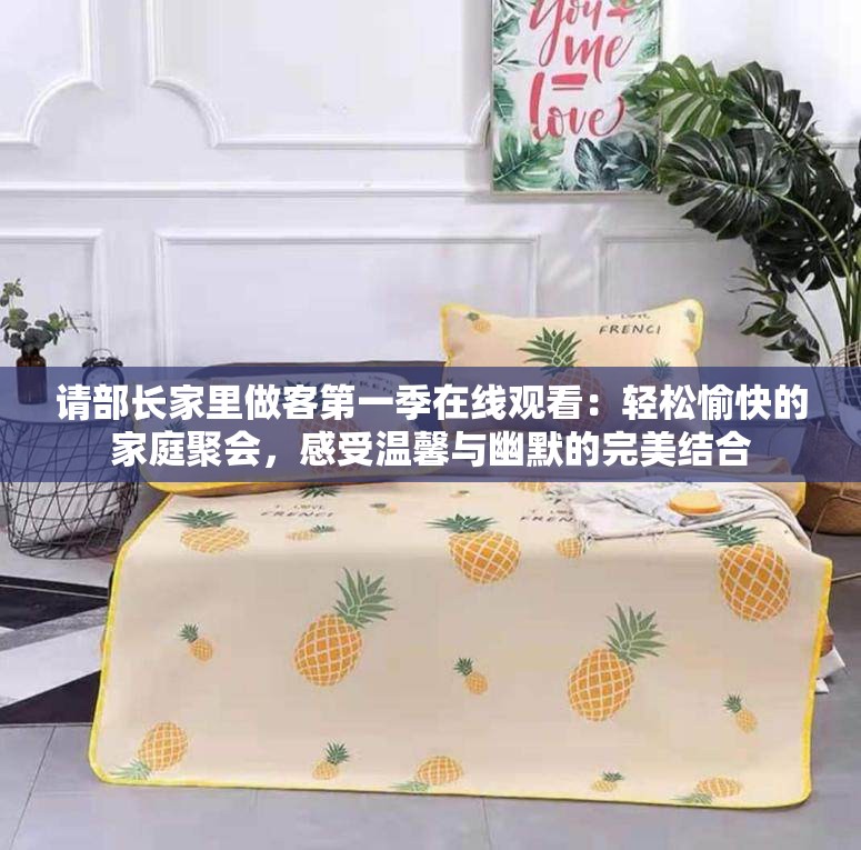 请部长家里做客第一季在线观看：轻松愉快的家庭聚会，感受温馨与幽默的完美结合