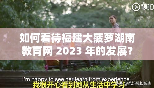 如何看待福建大菠萝湖南教育网 2023 年的发展？