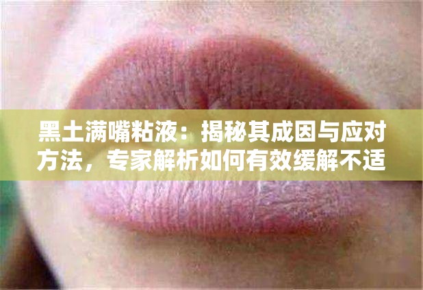 黑土满嘴粘液：揭秘其成因与应对方法，专家解析如何有效缓解不适症状