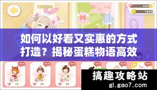 如何以好看又实惠的方式打造？揭秘蛋糕物语高效装饰布局攻略