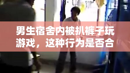 男生宿舍内被扒裤子玩游戏，这种行为是否合适？
