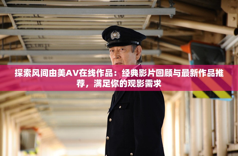 探索风间由美AV在线作品：经典影片回顾与最新作品推荐，满足你的观影需求