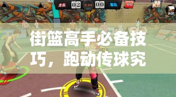 街篮高手必备技巧，跑动传球究竟藏着哪些制胜悬念？