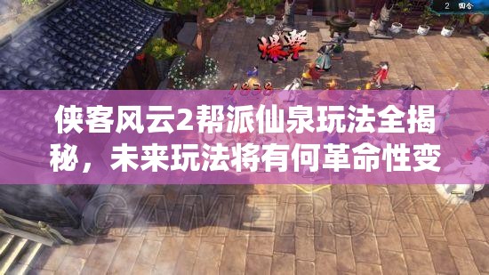 侠客风云2帮派仙泉玩法全揭秘，未来玩法将有何革命性变化？