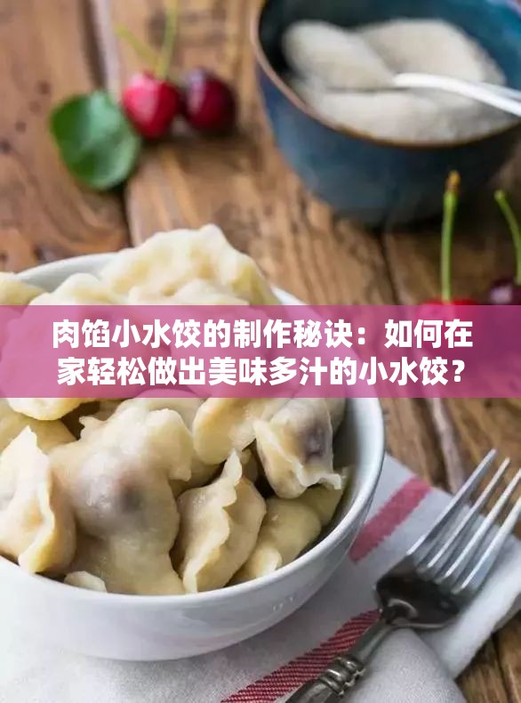 肉馅小水饺的制作秘诀：如何在家轻松做出美味多汁的小水饺？