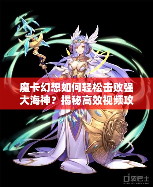 魔卡幻想如何轻松击败强大海神？揭秘高效视频攻略！