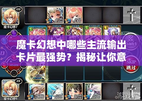 魔卡幻想中哪些主流输出卡片最强势？揭秘让你意想不到！