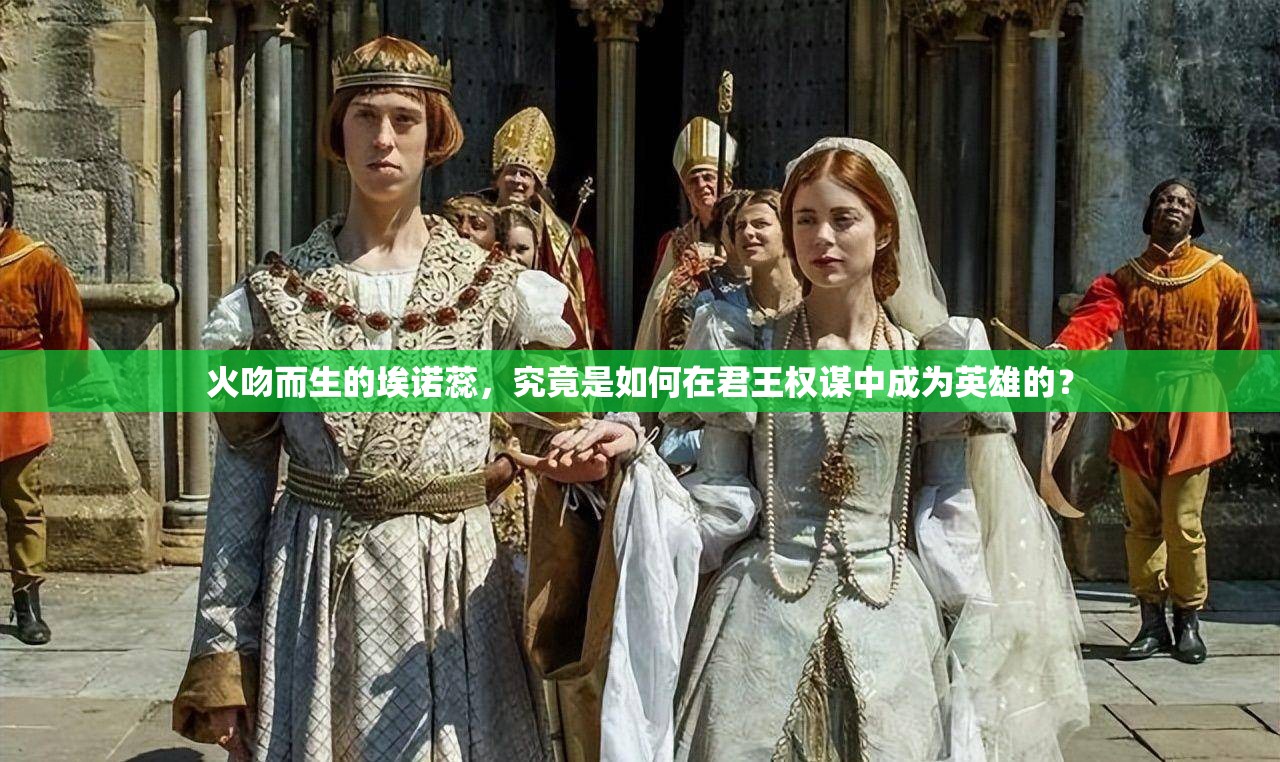 火吻而生的埃诺蕊，究竟是如何在君王权谋中成为英雄的？