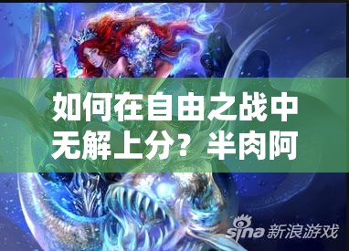 如何在自由之战中无解上分？半肉阿斯卡能否征战全场揭秘！