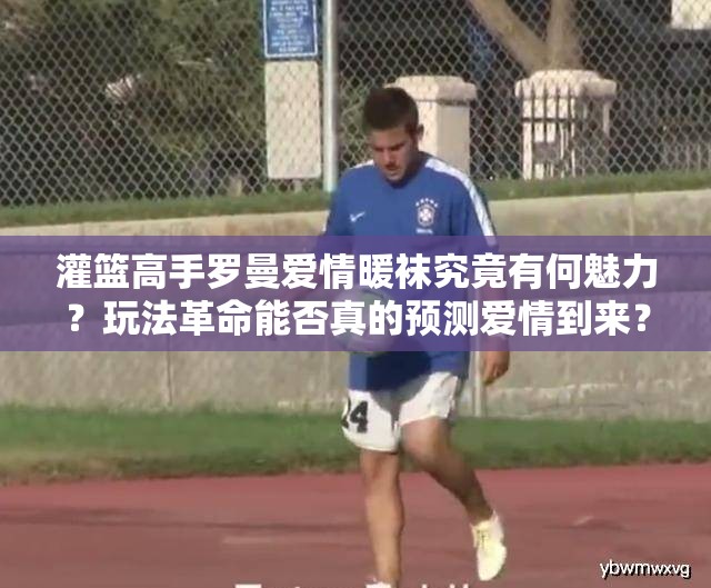 灌篮高手罗曼爱情暖袜究竟有何魅力？玩法革命能否真的预测爱情到来？