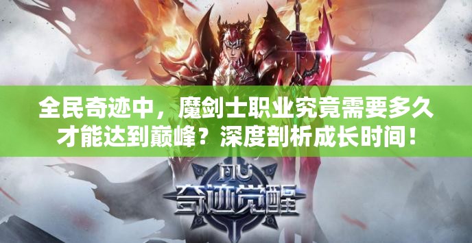 全民奇迹中，魔剑士职业究竟需要多久才能达到巅峰？深度剖析成长时间！