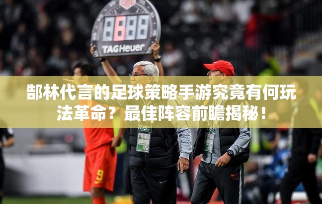 郜林代言的足球策略手游究竟有何玩法革命？最佳阵容前瞻揭秘！
