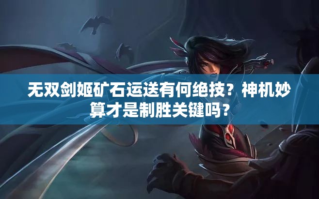 无双剑姬矿石运送有何绝技？神机妙算才是制胜关键吗？