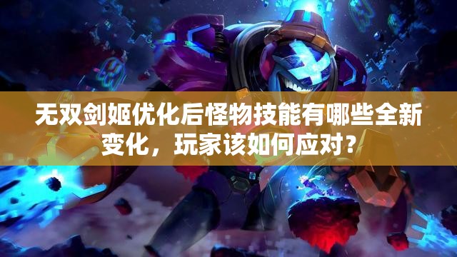 无双剑姬优化后怪物技能有哪些全新变化，玩家该如何应对？