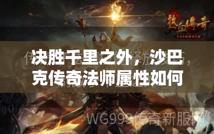 决胜千里之外，沙巴克传奇法师属性如何影响战局成败？