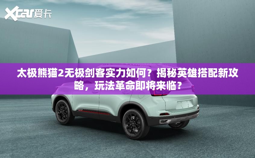 太极熊猫2无极剑客实力如何？揭秘英雄搭配新攻略，玩法革命即将来临？