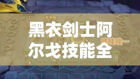 黑衣剑士阿尔戈技能全揭秘，如何使用才能引领未来玩法革命？