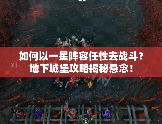 如何以一星阵容任性去战斗？地下城堡攻略揭秘悬念！