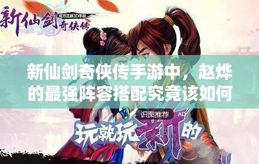 新仙剑奇侠传手游中，赵烨的最强阵容搭配究竟该如何选择？