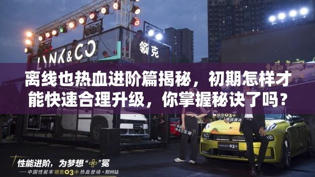 离线也热血进阶篇揭秘，初期怎样才能快速合理升级，你掌握秘诀了吗？