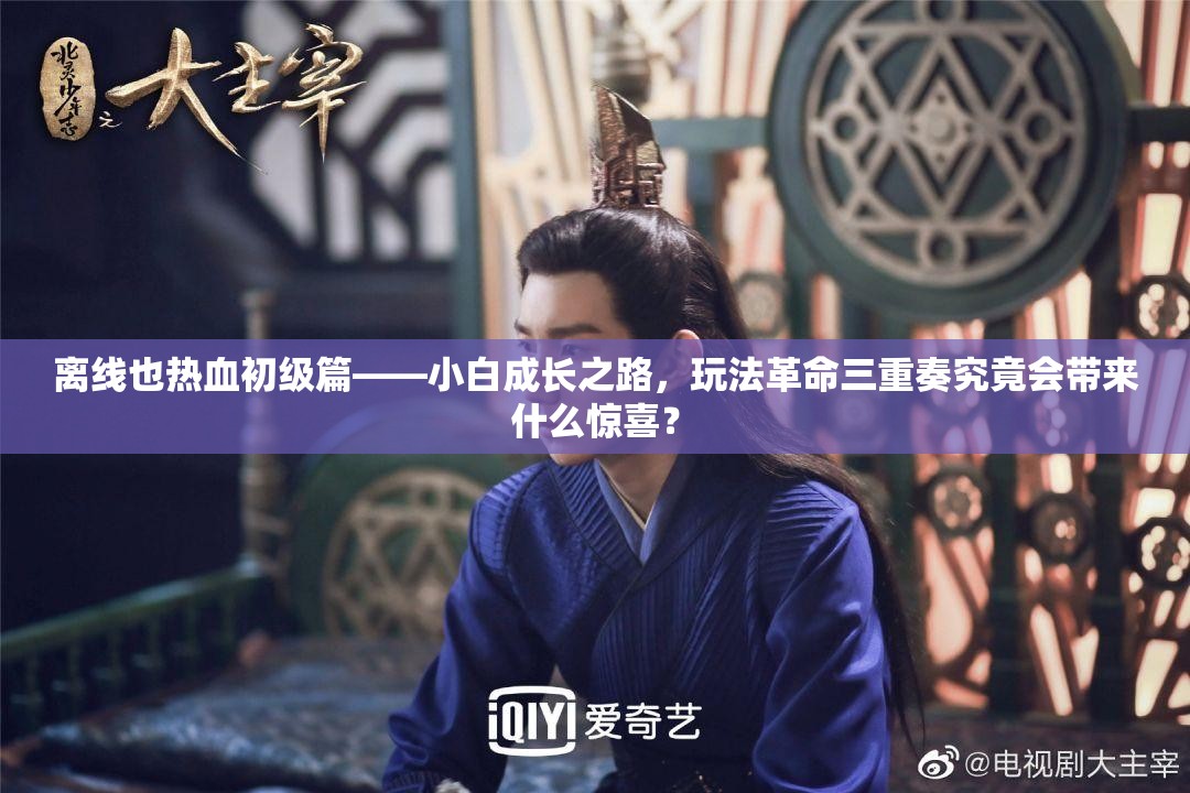 离线也热血初级篇——小白成长之路，玩法革命三重奏究竟会带来什么惊喜？