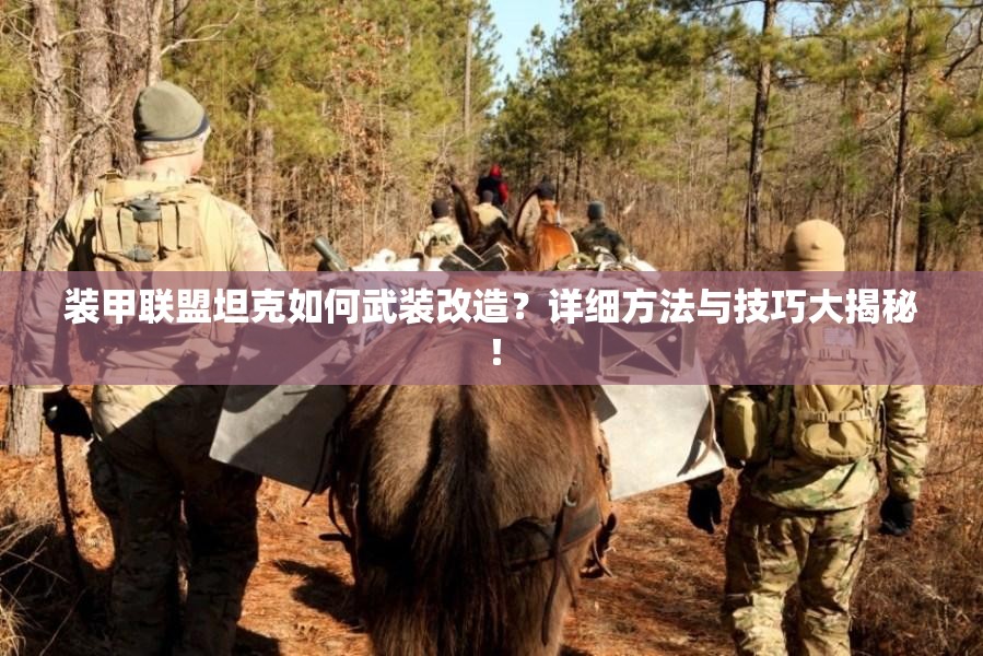 装甲联盟坦克如何武装改造？详细方法与技巧大揭秘！