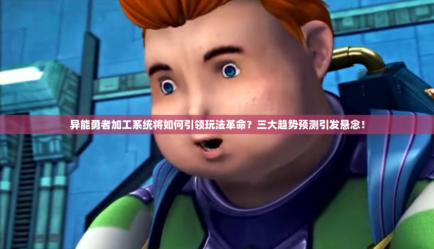 异能勇者加工系统将如何引领玩法革命？三大趋势预测引发悬念！