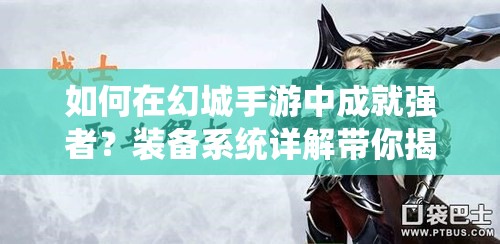 如何在幻城手游中成就强者？装备系统详解带你揭秘悬念！