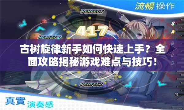 古树旋律新手如何快速上手？全面攻略揭秘游戏难点与技巧！