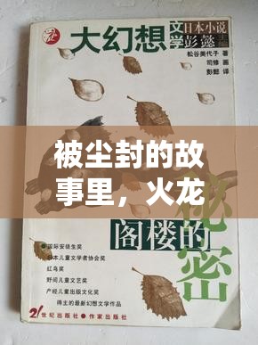 被尘封的故事里，火龙真相何在？深度视频解析揭秘其奥秘？