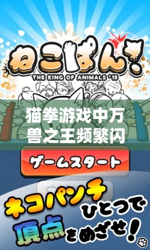 猫拳游戏中万兽之王频繁闪退该如何解决？全面闪退修复攻略来了！