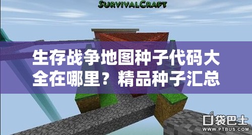 生存战争地图种子代码大全在哪里？精品种子汇总攻略揭秘！