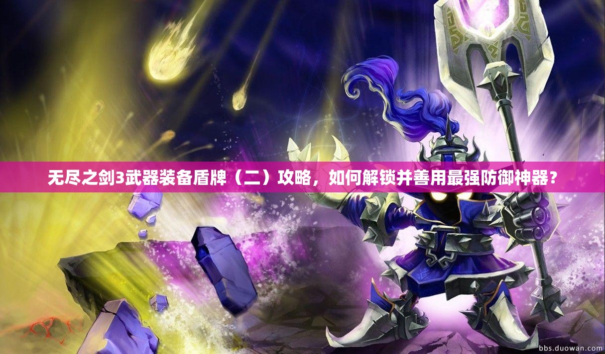 无尽之剑3武器装备盾牌（二）攻略，如何解锁并善用最强防御神器？