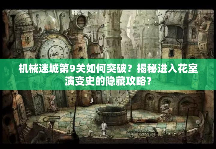 机械迷城第9关如何突破？揭秘进入花室演变史的隐藏攻略？
