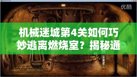 机械迷城第4关如何巧妙逃离燃烧室？揭秘通关秘诀！