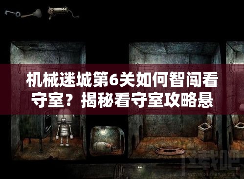 机械迷城第6关如何智闯看守室？揭秘看守室攻略悬念重重！