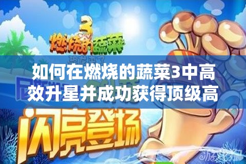 如何在燃烧的蔬菜3中高效升星并成功获得顶级高星级蔬菜？