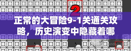正常的大冒险9-1关通关攻略，历史演变中隐藏着哪些未解之谜？